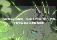 告别高延迟与瞬移，COD16（使命召唤16）更换亚服全攻略及深度体验解析