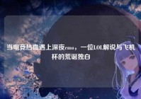 当电竞热血遇上深夜emo，一位LOL解说与飞机杯的荒诞独白