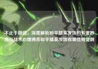 不止于颜值，深度解析和平精英发饰的多重妙用与战术心理博弈和平精英发饰有哪些用处啊