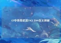 CF中传奇武器T9CF T999含义探秘