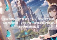 使命召唤，现代战争（COD16）多人模式网络优化终极指南，告别卡顿，决胜毫秒之间cod16多人游戏画面设置