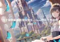 几十块也能拥有顶级快乐，Steam好玩不贵游戏盘点