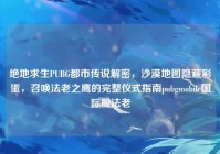 绝地求生PUBG都市传说解密，沙漠地图隐藏彩蛋，召唤法老之鹰的完整仪式指南pubgmobile国际服法老