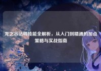 龙之谷法师技能全解析，从入门到精通的加点策略与实战指南