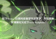 松下Steam，以黑科技重塑生活美学，开启精致护理新纪元松下stereo headphones