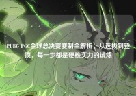 PUBG PGC全球总决赛赛制全解析，从选拔到登顶，每一步都是硬核实力的试炼