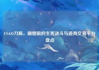 CS:GO刀局，硝烟前的生死决斗与道具交易平台盘点