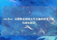 LOL小16：从默默无闻到人气主播的逆袭之路与成长启示