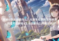 揭秘CF生化包是什么，从新手礼包到顶级神器的全方位解析cf生化包是什么时候出的
