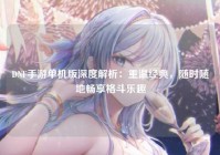 DNF手游单机版深度解析：重温经典，随时随地畅享格斗乐趣