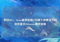 梦回2017，Steam夏季促销17与那个探索深空的狂欢夏天2026steam夏季促销