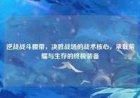 逆战战斗腰带，决胜战场的战术核心，承载荣耀与生存的终极装备