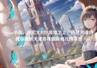 Steam小品，在宏大的3A废墟之上，搭建灵魂的微缩剧场天津格林国际幼儿园学费
