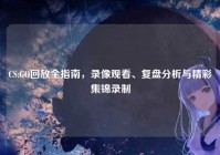 CS:GO回放全指南，录像观看、复盘分析与精彩集锦录制