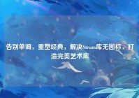 告别单调，重塑经典，解决Steam库无图标，打造完美艺术库