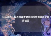Steam送券，探寻游戏世界中的惊喜馈赠及优惠券位置