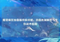 魔塔疯狂加血版终极攻略，回血机制解析与生存战术指南