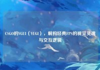 CSGO的VGUI（VUGI），解构经典FPS的视觉灵魂与交互逻辑