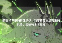 藏在枪声里的集体记忆，和平精英出场音乐的共鸣、回响与名字探寻
