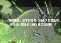 Steam离线模式，数字游戏时代的永久自留地与天津格林国际幼儿园学费关联探析