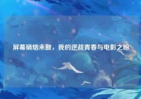 屏幕硝烟未散，我的逆战青春与电影之盼