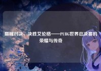 巅峰对决，决胜艾伦格——PUBG世界总决赛的荣耀与传奇