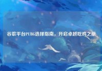 谷歌平台PUBG选择指南，开启卓越吃鸡之旅
