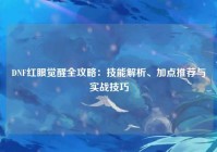 DNF红眼觉醒全攻略：技能解析、加点推荐与实战技巧