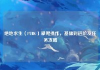 绝地求生（PUBG）攀爬操作，基础到进阶及任务攻略