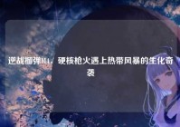 逆战榴弹M4，硬核枪火遇上热带风暴的生化奇袭