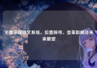 王者荣耀铭文系统，位置探寻、变革影响及未来展望