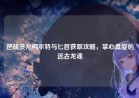 逆战灵龙柯尔特与匕首获取攻略，掌心盘旋的远古龙魂