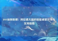DNF侦探助理：阿拉德大陆的智能破案伙伴与实用指南