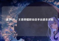 逐梦KPL，王者荣耀职业选手出道全攻略