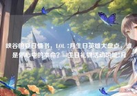 峡谷的夏日情书，LOL 7月生日英雄大盘点，谁是你心中的本命？lol生日礼物活动地址7月