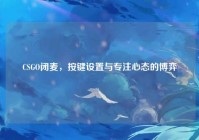 CSGO闭麦，按键设置与专注心态的博弈