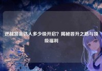 逆战赏金达人多少级开启？揭秘晋升之路与顶级福利