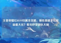 王者荣耀红BUFF归属全攻略，哪些英雄拿红收益最大化？看完秒变团队大脑