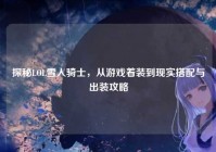 探秘LOL雪人骑士，从游戏着装到现实搭配与出装攻略