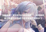 王者荣耀，掌控胜负的隐形脉搏——深度解析操作周期与节奏感王者荣耀操作周期多久