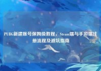 PUBG新建账号保姆级教程，Steam端与手游端注册流程及避坑指南