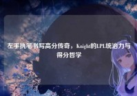 左手执笔书写高分传奇，Knight的LPL统治力与得分哲学