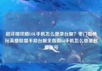 超详细攻略LOL手机怎么登录台服？零门槛畅玩英雄联盟手游台服全指南lol手机怎么登录台服账号