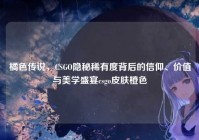 橘色传说，CSGO隐秘稀有度背后的信仰、价值与美学盛宴csgo皮肤橙色
