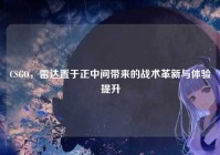 CSGO，雷达置于正中间带来的战术革新与体验提升