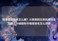 和平精英排名怎么刷？从青铜到无敌战神的全方位上分秘籍和平精英排名怎么获得