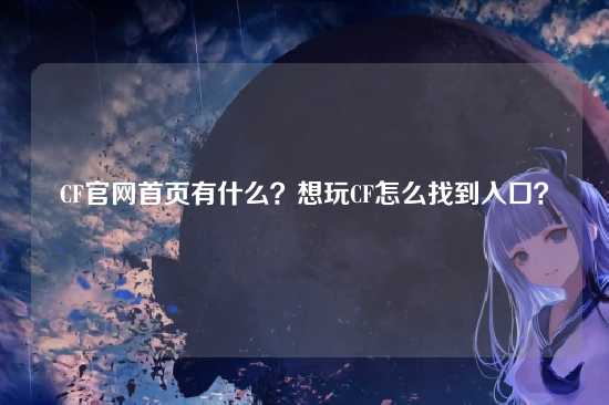 CF官网首页有什么？想玩CF怎么找到入口？