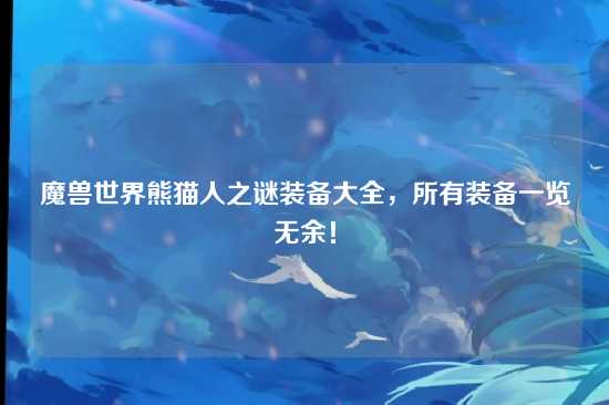 魔兽世界熊猫人之谜装备大全,所有装备一览无余!