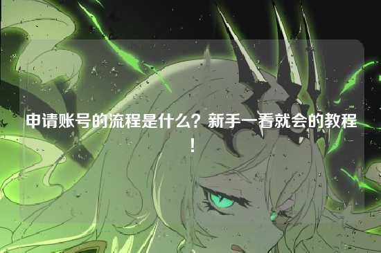 申请账号的流程是什么?新手一看就会的教程!