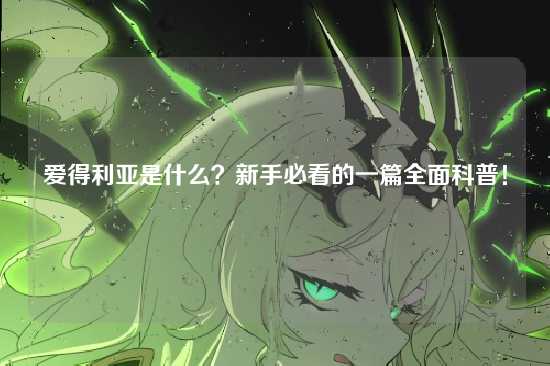 爱得利亚是什么?新手必看的一篇全面科普!